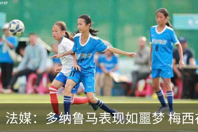 法媒：多纳鲁马表现如噩梦 梅西在场上表示尚可